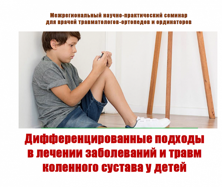 Межрегиональный научно-практический семинар  для врачей и ординаторов «Дифференцированные подходы в лечении заболеваний и травм коленного сустава у детей»
